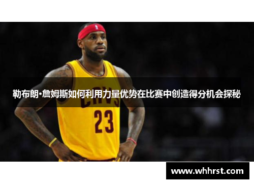 勒布朗·詹姆斯如何利用力量优势在比赛中创造得分机会探秘