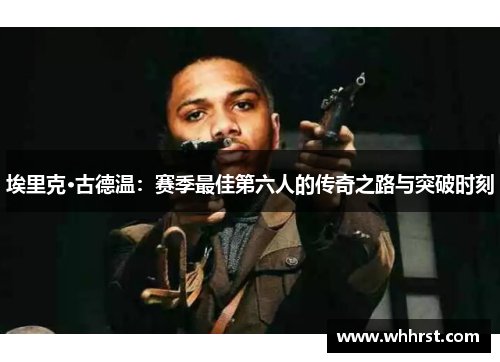 埃里克·古德温：赛季最佳第六人的传奇之路与突破时刻