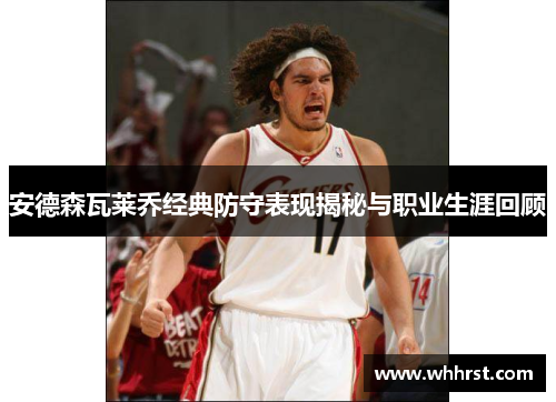 安德森瓦莱乔经典防守表现揭秘与职业生涯回顾