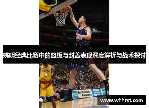 姚明经典比赛中的篮板与封盖表现深度解析与战术探讨