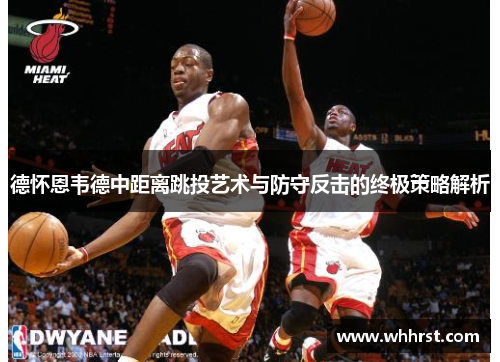 德怀恩韦德中距离跳投艺术与防守反击的终极策略解析