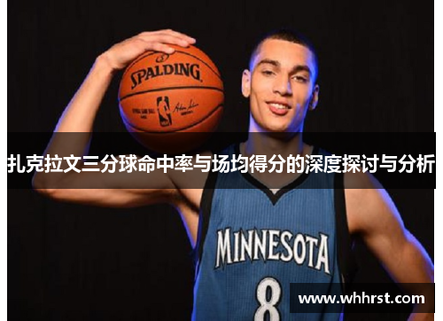 扎克拉文三分球命中率与场均得分的深度探讨与分析