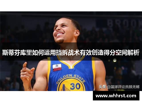 斯蒂芬库里如何运用挡拆战术有效创造得分空间解析