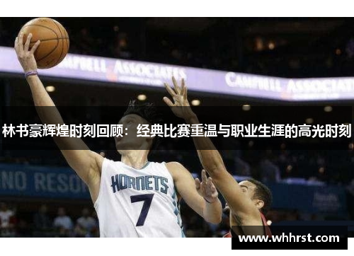 林书豪辉煌时刻回顾：经典比赛重温与职业生涯的高光时刻