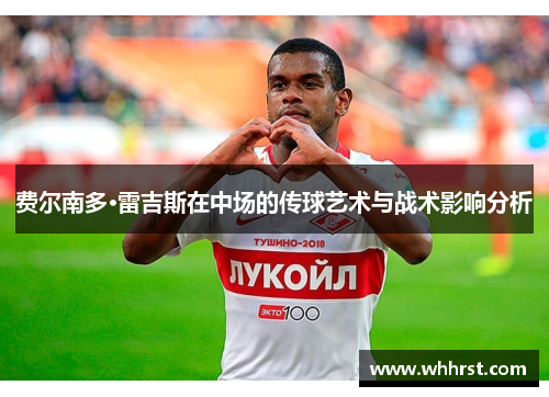 费尔南多·雷吉斯在中场的传球艺术与战术影响分析