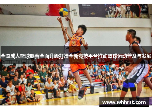 全国成人篮球联赛全面升级打造全新竞技平台推动篮球运动普及与发展