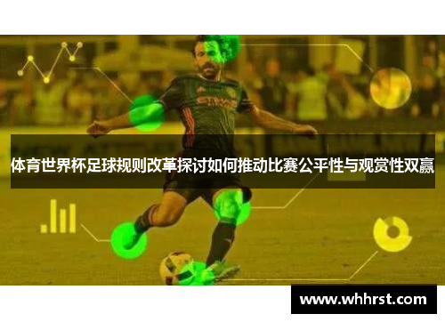 体育世界杯足球规则改革探讨如何推动比赛公平性与观赏性双赢