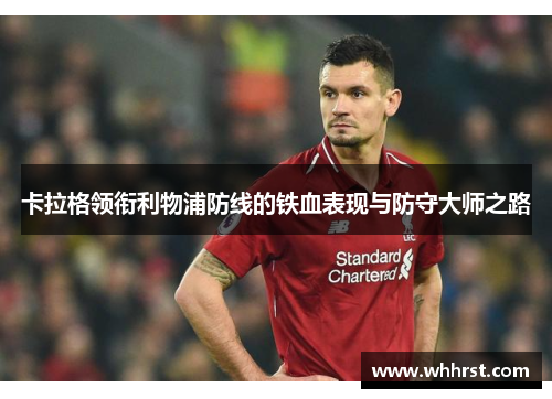 卡拉格领衔利物浦防线的铁血表现与防守大师之路