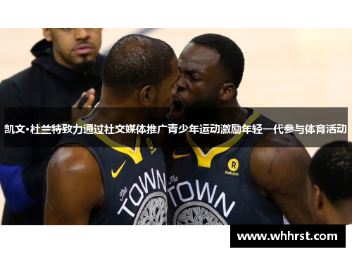 凯文·杜兰特致力通过社交媒体推广青少年运动激励年轻一代参与体育活动