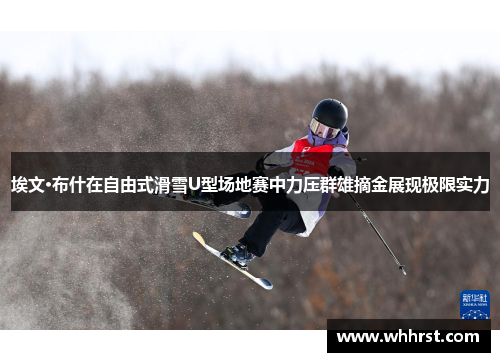 埃文·布什在自由式滑雪U型场地赛中力压群雄摘金展现极限实力