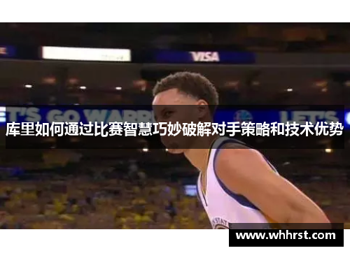库里如何通过比赛智慧巧妙破解对手策略和技术优势