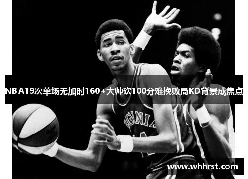 NBA19次单场无加时160+大帅砍100分难挽败局KD背景成焦点