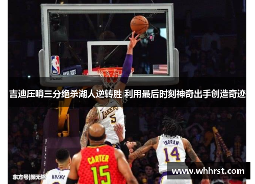 吉迪压哨三分绝杀湖人逆转胜 利用最后时刻神奇出手创造奇迹