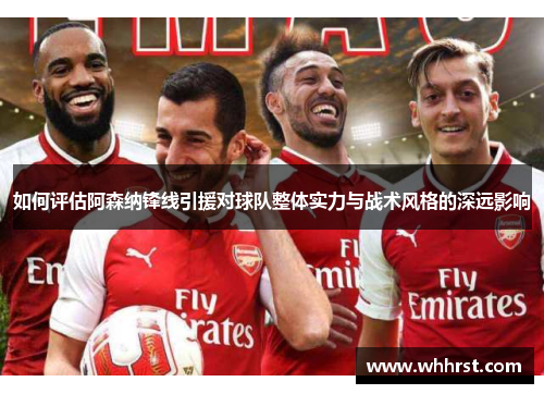 如何评估阿森纳锋线引援对球队整体实力与战术风格的深远影响