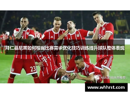 拜仁慕尼黑如何根据比赛需求优化技巧训练提升球队整体表现