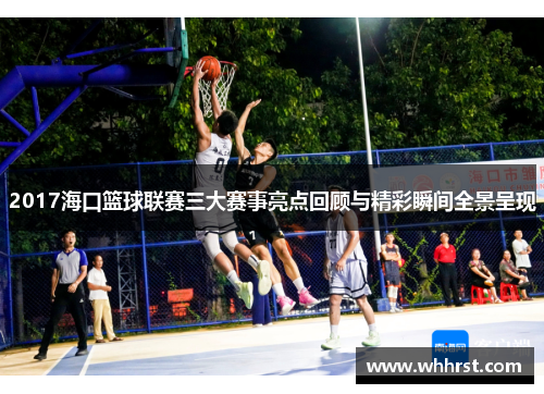 2017海口篮球联赛三大赛事亮点回顾与精彩瞬间全景呈现
