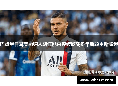 巴黎圣日耳曼豪购大动作能否突破欧战多年瓶颈重新崛起