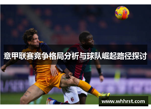 意甲联赛竞争格局分析与球队崛起路径探讨