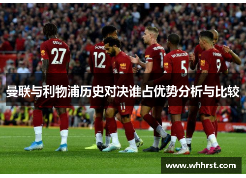 曼联与利物浦历史对决谁占优势分析与比较