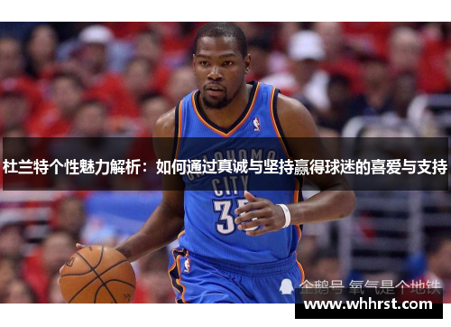 杜兰特个性魅力解析：如何通过真诚与坚持赢得球迷的喜爱与支持