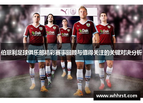 伯恩利足球俱乐部精彩赛事回顾与值得关注的关键对决分析
