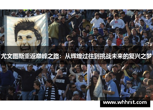 尤文图斯重返巅峰之路：从辉煌过往到挑战未来的复兴之梦