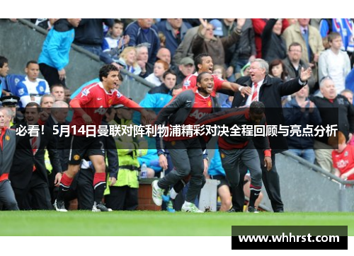 必看！5月14日曼联对阵利物浦精彩对决全程回顾与亮点分析