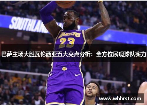 巴萨主场大胜瓦伦西亚五大亮点分析：全方位展现球队实力