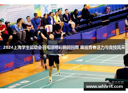 2024上海学生运动会羽毛球精彩瞬间回顾 展现青春活力与竞技风采