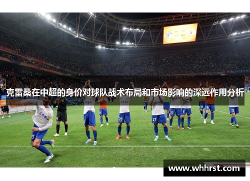 克雷桑在中超的身价对球队战术布局和市场影响的深远作用分析