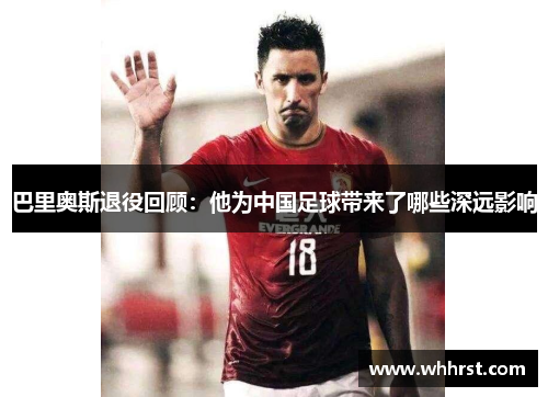 巴里奥斯退役回顾：他为中国足球带来了哪些深远影响
