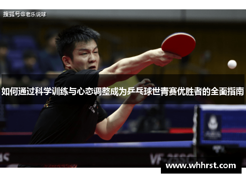 如何通过科学训练与心态调整成为乒乓球世青赛优胜者的全面指南