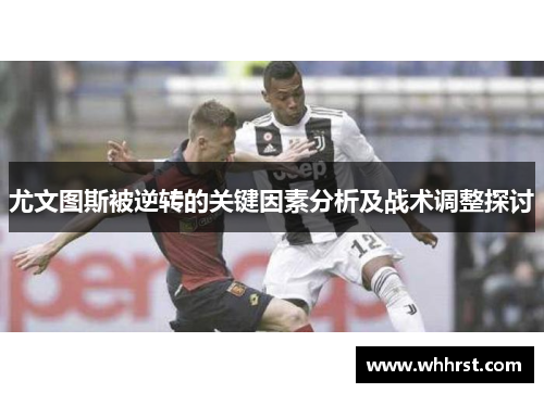 尤文图斯被逆转的关键因素分析及战术调整探讨