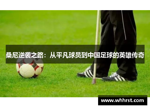 桑尼逆袭之路：从平凡球员到中国足球的英雄传奇