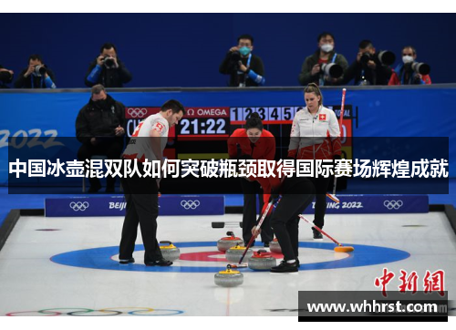 中国冰壶混双队如何突破瓶颈取得国际赛场辉煌成就