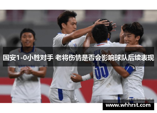 国安1-0小胜对手 老将伤情是否会影响球队后续表现