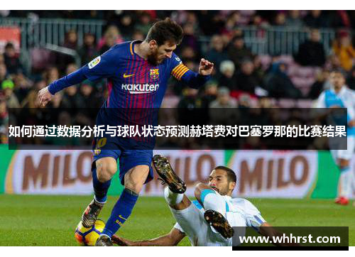 如何通过数据分析与球队状态预测赫塔费对巴塞罗那的比赛结果