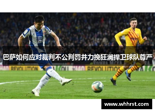 巴萨如何应对裁判不公判罚并力挽狂澜捍卫球队尊严
