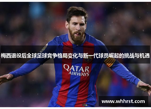 梅西退役后全球足球竞争格局变化与新一代球员崛起的挑战与机遇