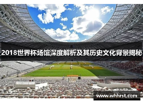 2018世界杯场馆深度解析及其历史文化背景揭秘