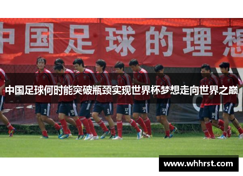 中国足球何时能突破瓶颈实现世界杯梦想走向世界之巅