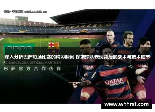 深入分析巴萨每场比赛的精彩瞬间 探索球队表现背后的战术与技术细节