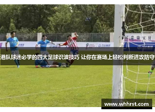 港队球迷必学的四大足球识波技巧 让你在赛场上轻松判断进攻防守