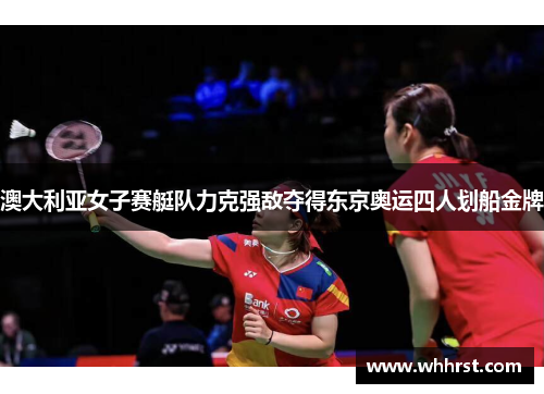 澳大利亚女子赛艇队力克强敌夺得东京奥运四人划船金牌