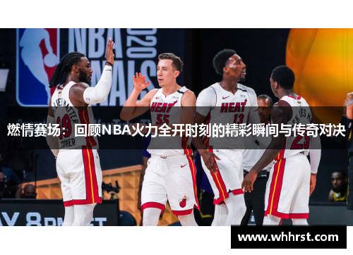 燃情赛场：回顾NBA火力全开时刻的精彩瞬间与传奇对决