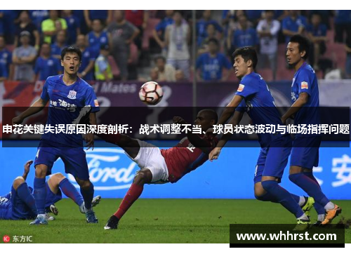 申花关键失误原因深度剖析：战术调整不当、球员状态波动与临场指挥问题