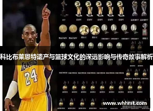 科比布莱恩特遗产与篮球文化的深远影响与传奇故事解析