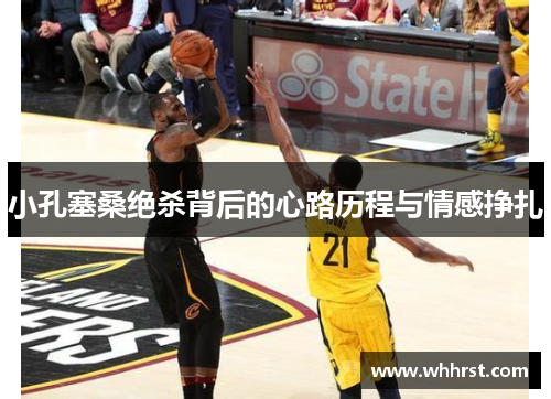 小孔塞桑绝杀背后的心路历程与情感挣扎