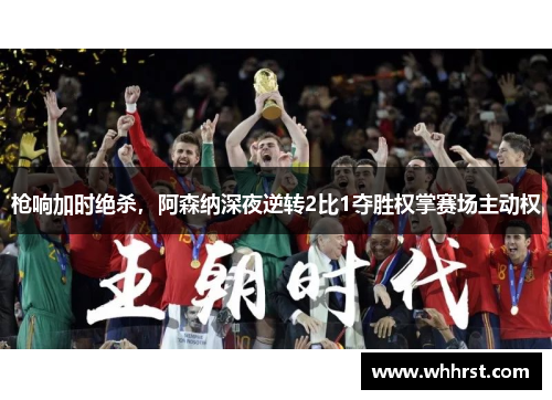 枪响加时绝杀，阿森纳深夜逆转2比1夺胜权掌赛场主动权