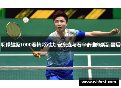 羽球超级1000赛精彩对决 安东森与石宇奇谁能笑到最后